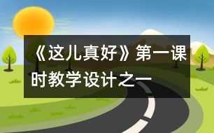 《這兒真好》第一課時教學設計之一