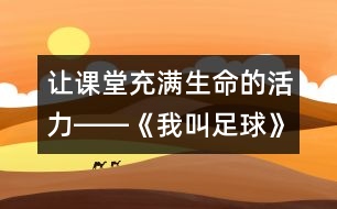 讓課堂充滿生命的活力――《我叫足球》教學(xué)設(shè)計及評析