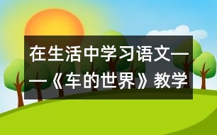 在生活中學習語文――《車的世界》教學設計