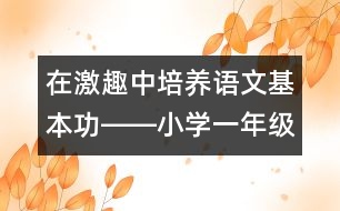 在激趣中培養(yǎng)語文基本功――小學(xué)一年級語文課《雨鈴鐺》的教學(xué)設(shè)計