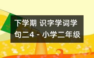 下學(xué)期 識字學(xué)詞學(xué)句（二）4 - 小學(xué)二年級語文教案