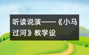 聽、讀、說、演――《小馬過河》教學(xué)設(shè)計(jì)