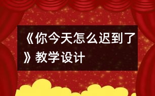 《你今天怎么遲到了》教學(xué)設(shè)計