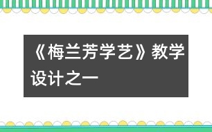 《梅蘭芳學(xué)藝》教學(xué)設(shè)計(jì)之一