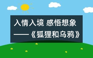 入情入境 感悟想象――《狐貍和烏鴉》第一課時(shí)設(shè)計(jì)及評(píng)析