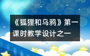 《狐貍和烏鴉》第一課時(shí)教學(xué)設(shè)計(jì)之一