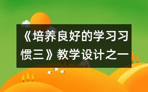 《培養(yǎng)良好的學(xué)習(xí)習(xí)慣（三）》教學(xué)設(shè)計之一