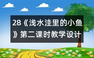 28《淺水洼里的小魚(yú)》第二課時(shí)教學(xué)設(shè)計(jì)之二