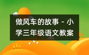 做風車的故事 - 小學三年級語文教案