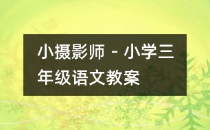 小攝影師 - 小學(xué)三年級語文教案