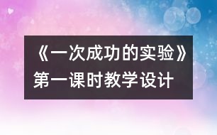 《一次成功的實(shí)驗(yàn)》第一課時(shí)教學(xué)設(shè)計(jì)