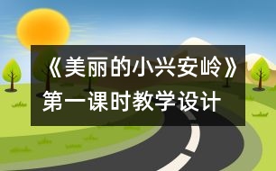 《美麗的小興安嶺》第一課時(shí)教學(xué)設(shè)計(jì)