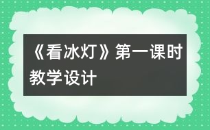 《看冰燈》第一課時教學(xué)設(shè)計