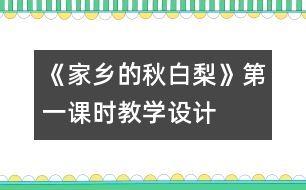 《家鄉(xiāng)的秋白梨》第一課時教學設計