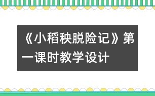 《小稻秧脫險(xiǎn)記》第一課時(shí)教學(xué)設(shè)計(jì)