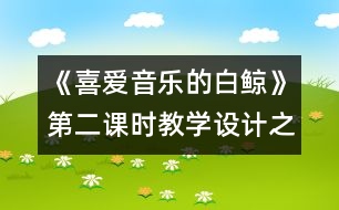 《喜愛(ài)音樂(lè)的白鯨》第二課時(shí)教學(xué)設(shè)計(jì)之二