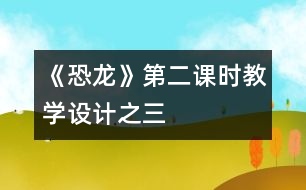 《恐龍》第二課時教學(xué)設(shè)計(jì)之三