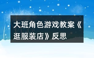 大班角色游戲教案《逛服裝店》反思