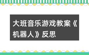 大班音樂游戲教案《機(jī)器人》反思