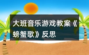 大班音樂游戲教案《螃蟹歌》反思