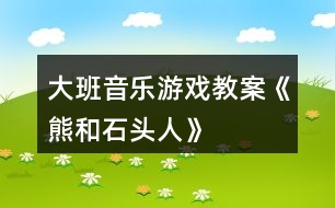 大班音樂(lè)游戲教案《熊和石頭人》