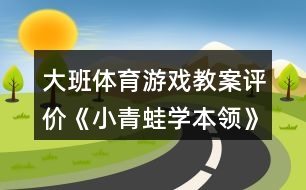 大班體育游戲教案評(píng)價(jià)《小青蛙學(xué)本領(lǐng)》反思