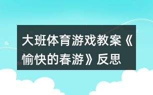 大班體育游戲教案《愉快的春游》反思