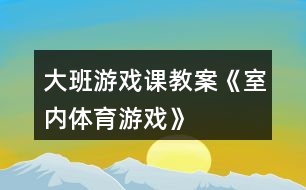 大班游戲課教案《室內體育游戲》