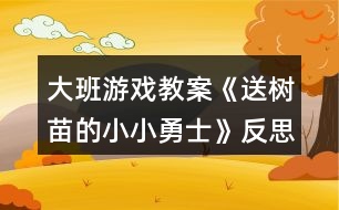 大班游戲教案《送樹苗的小小勇士》反思