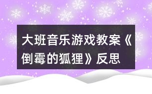 大班音樂(lè)游戲教案《倒霉的狐貍》反思