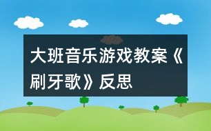 大班音樂游戲教案《刷牙歌》反思