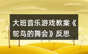 大班音樂(lè)游戲教案《鴕鳥(niǎo)的舞會(huì)》反思