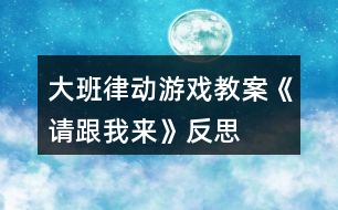 大班律動(dòng)游戲教案《請跟我來》反思