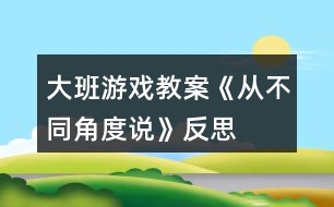 大班游戲教案《從不同角度說》反思