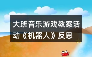 大班音樂游戲教案活動《機器人》反思