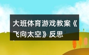 大班體育游戲教案《飛向太空》反思