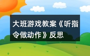 大班游戲教案《聽指令做動作》反思