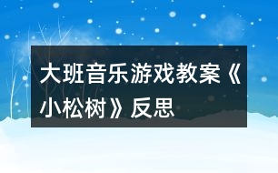 大班音樂游戲教案《小松樹》反思