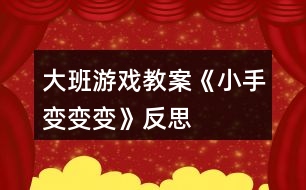 大班游戲教案《小手變變變》反思