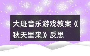 大班音樂游戲教案《秋天里來》反思