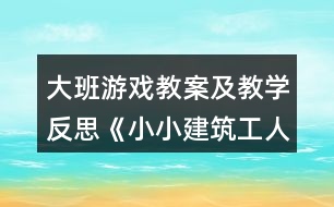 大班游戲教案及教學反思《小小建筑工人》