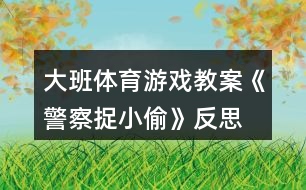 大班體育游戲教案《警察捉小偷》反思