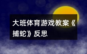 大班體育游戲教案《捕蛇》反思