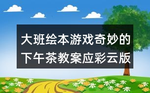 大班繪本游戲奇妙的下午茶教案應(yīng)彩云版