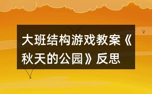 大班結構游戲教案《秋天的公園》反思