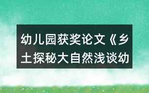 幼兒園獲獎?wù)撐摹多l(xiāng)土探秘大自然淺談幼兒園實(shí)施泥塑游戲鄉(xiāng)土主題課程的開展》