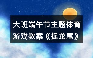 大班端午節(jié)主題體育游戲教案《捉龍尾》反思