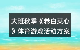 大班秋季《卷白菜心》體育游戲活動(dòng)方案