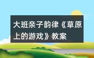 大班親子韻律《草原上的游戲》教案