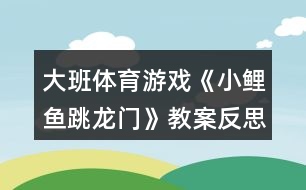 大班體育游戲《小鯉魚跳龍門》教案反思